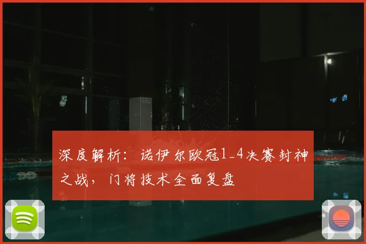 深度解析：诺伊尔欧冠1_4决赛封神之战，门将技术全面复盘