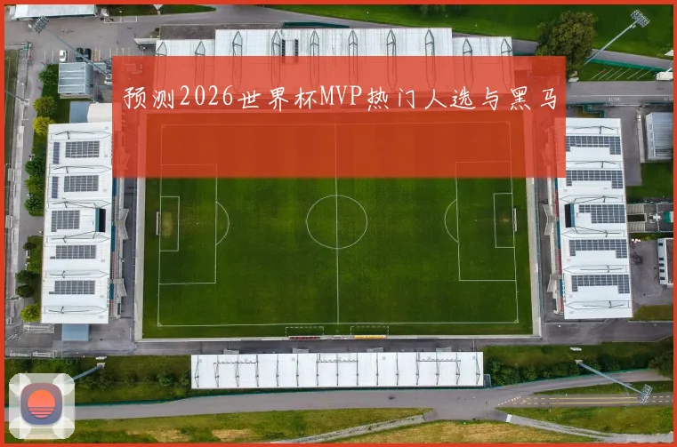 预测2026世界杯MVP热门人选与黑马