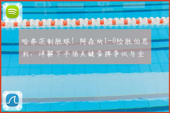 哈弗茨制胜球！阿森纳1-0险胜伯恩利，详解下半场关键黄牌争议与全场战术