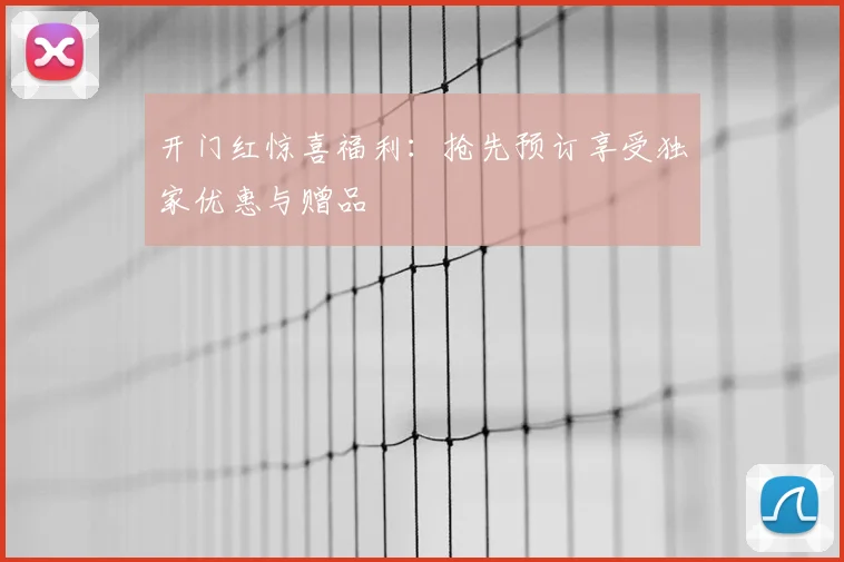 开门红惊喜福利:抢先预订享受独家优惠与赠品