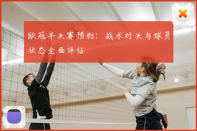 欧冠半决赛预测：战术对决与球员状态全面评估