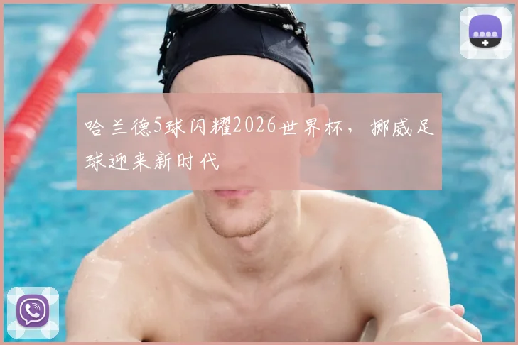 哈兰德5球闪耀2026世界杯，挪威足球迎来新时代