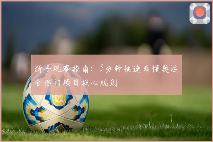 新手观赛指南：5分钟快速看懂奥运会热门项目核心规则