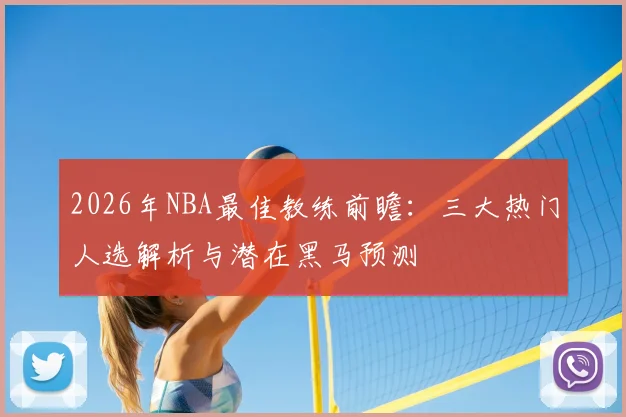 2026年NBA最佳教练前瞻：三大热门人选解析与潜在黑马预测