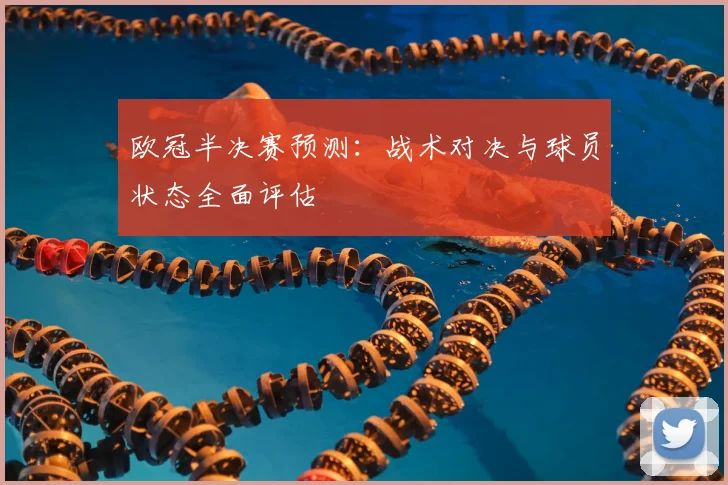 欧冠半决赛预测:战术对决与球员状态全面评估